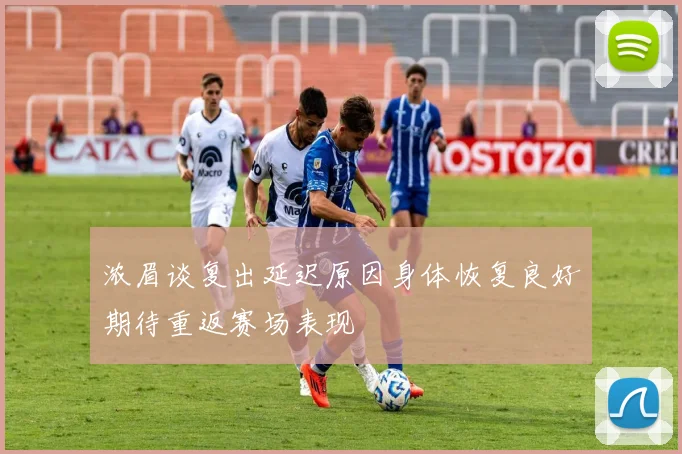 浓眉谈复出延迟原因身体恢复良好期待重返赛场表现
