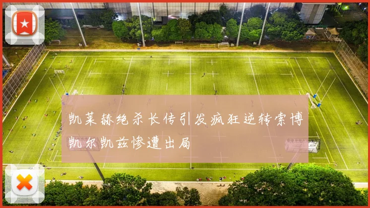 凯莱赫绝杀长传引发疯狂逆转索博凯尔凯兹惨遭出局
