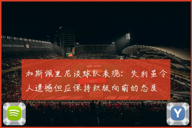 加斯佩里尼谈球队表现：失利虽令人遗憾但应保持积极向前的态度