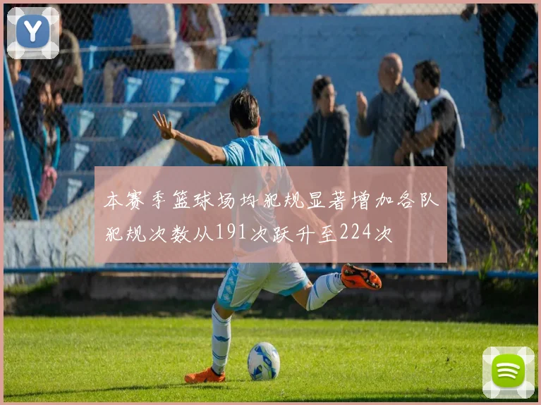 本赛季篮球场均犯规显著增加各队犯规次数从191次跃升至224次
