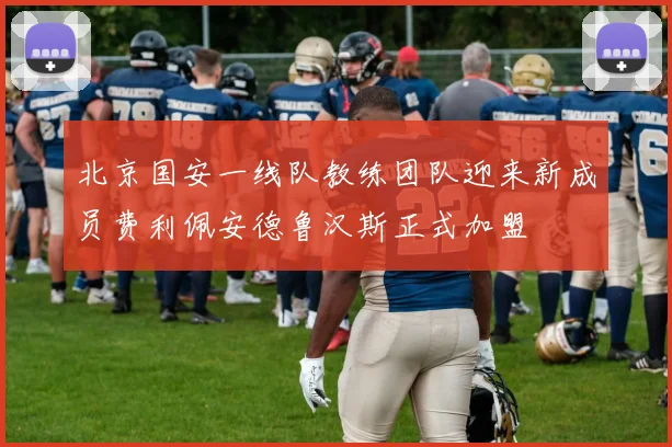 北京国安一线队教练团队迎来新成员费利佩安德鲁汉斯正式加盟