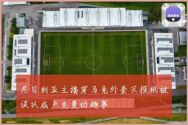 尼日利亚主播穿马竞外套买报纸被误认成卢克曼的趣事