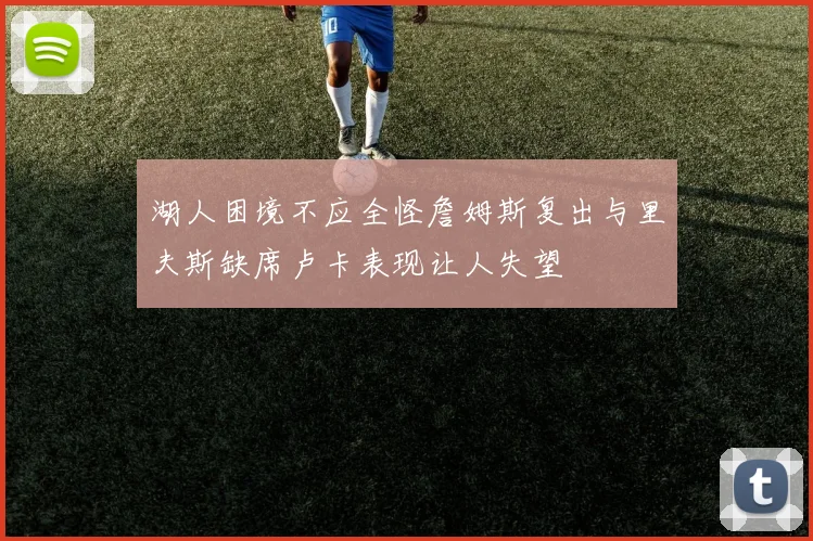 湖人困境不应全怪詹姆斯复出与里夫斯缺席卢卡表现让人失望