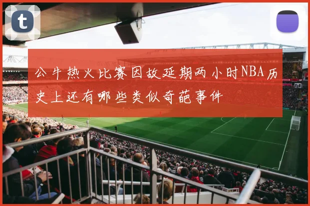 公牛热火比赛因故延期两小时NBA历史上还有哪些类似奇葩事件