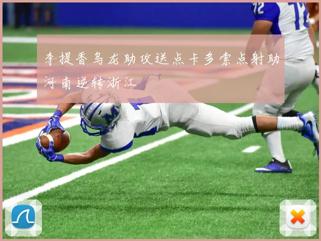 李提香乌龙助攻送点卡多索点射助河南逆转浙江