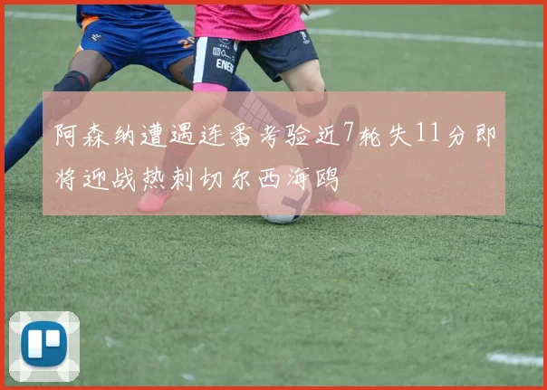 阿森纳遭遇连番考验近7轮失11分即将迎战热刺切尔西海鸥