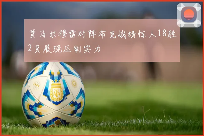 贾马尔穆雷对阵布克战绩惊人18胜2负展现压制实力