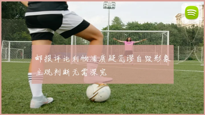 邮报评论利物浦质疑荒谬自毁形象主观判断无需深究