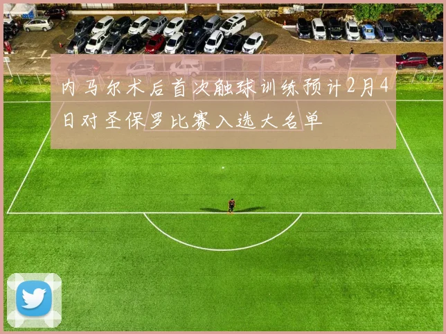 内马尔术后首次触球训练预计2月4日对圣保罗比赛入选大名单