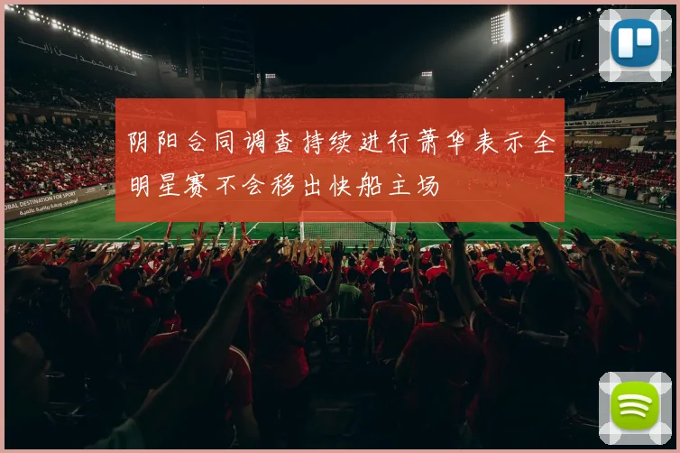 阴阳合同调查持续进行萧华表示全明星赛不会移出快船主场