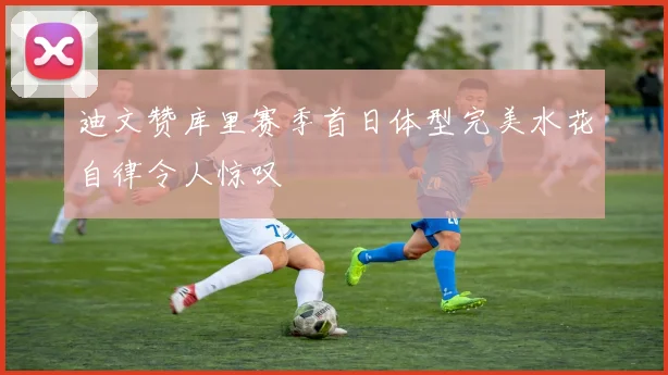 迪文赞库里赛季首日体型完美水花自律令人惊叹