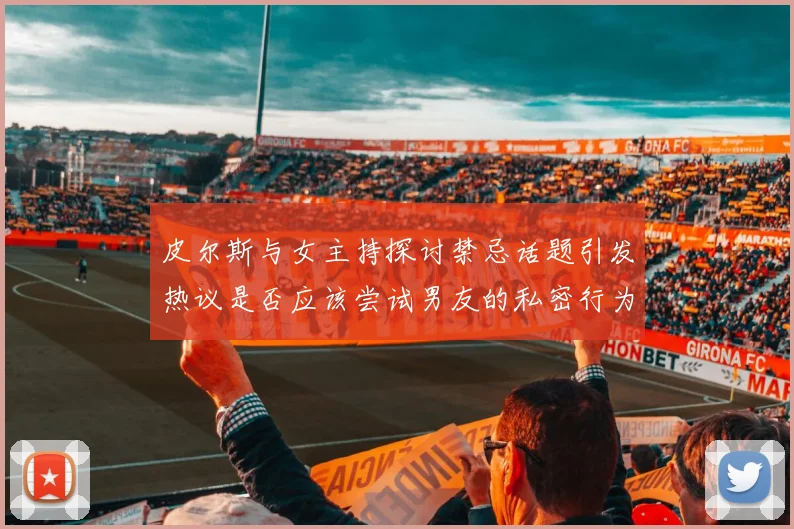 皮尔斯与女主持探讨禁忌话题引发热议是否应该尝试男友的私密行为