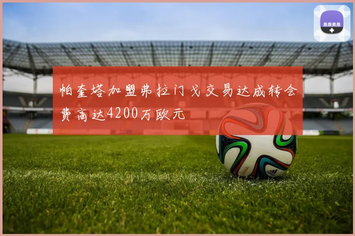 帕奎塔加盟弗拉门戈交易达成转会费高达4200万欧元