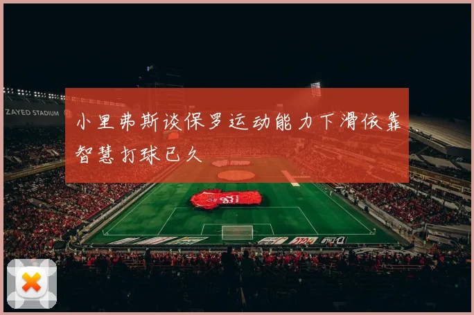 小里弗斯谈保罗运动能力下滑依靠智慧打球已久