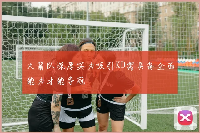 火箭队深厚实力吸引KD需具备全面能力才能争冠