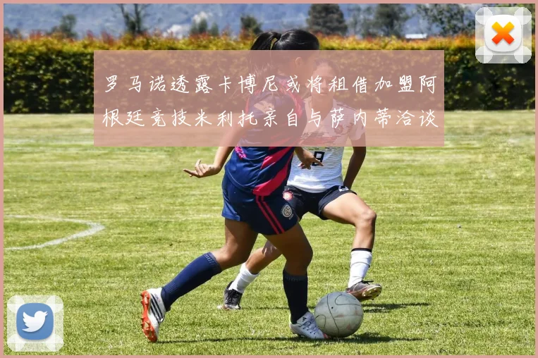 罗马诺透露卡博尼或将租借加盟阿根廷竞技米利托亲自与萨内蒂洽谈