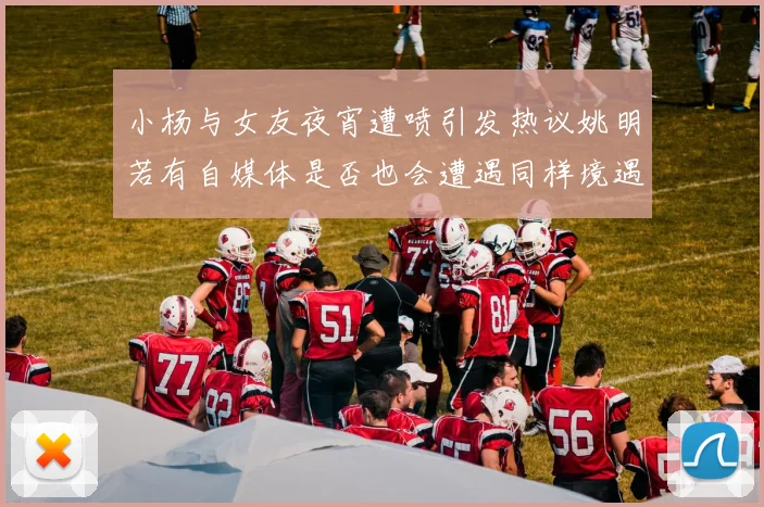 小杨与女友夜宵遭喷引发热议姚明若有自媒体是否也会遭遇同样境遇