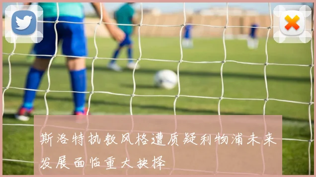 斯洛特执教风格遭质疑利物浦未来发展面临重大抉择