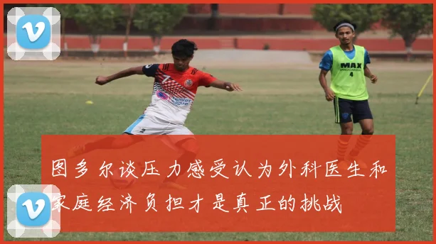 图多尔谈压力感受认为外科医生和家庭经济负担才是真正的挑战