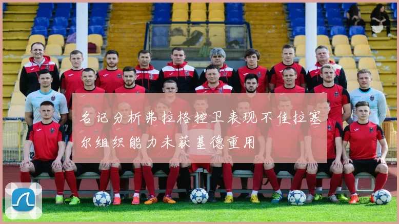 名记分析弗拉格控卫表现不佳拉塞尔组织能力未获基德重用