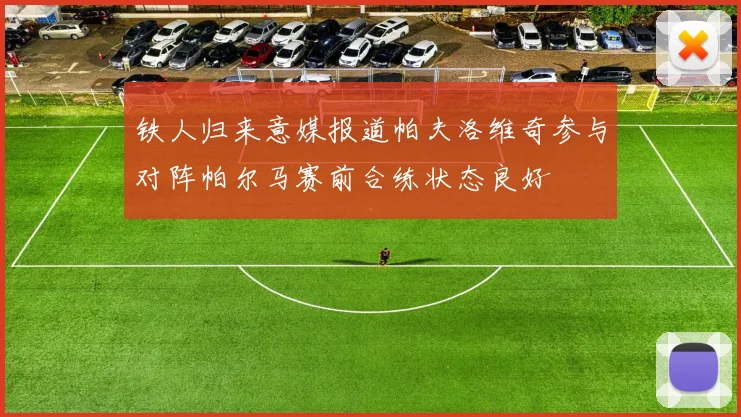 铁人归来意媒报道帕夫洛维奇参与对阵帕尔马赛前合练状态良好